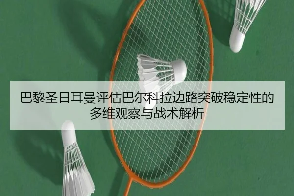 巴黎圣日耳曼评估巴尔科拉边路突破稳定性的多维观察与战术解析
